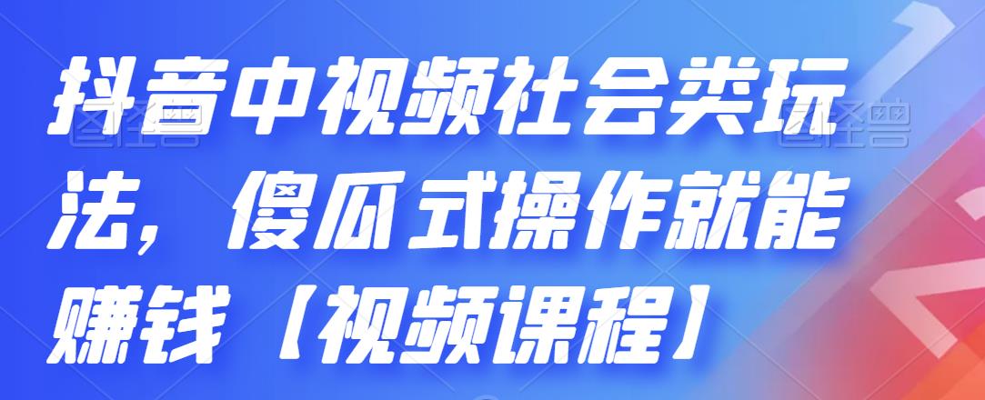 抖音中视频社会类玩法,傻瓜式操作就能赚钱【视频课程】-新手副业项目