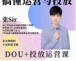 张sir的dou+投放运营课：搞懂运营与投放，全面提升账号的流量运营效率-新手副业项目