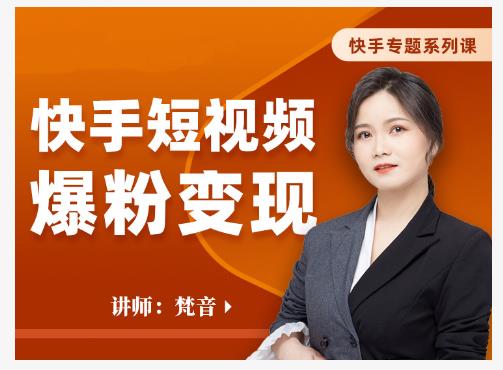 梵音·快手短视频爆粉变现，破解提升视频点击的密码，让作品流量翻倍-新手副业项目