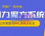 老衲·引力魔方系统课，让你掌握低PPC高ROI玩法，价值299元-新手副业项目