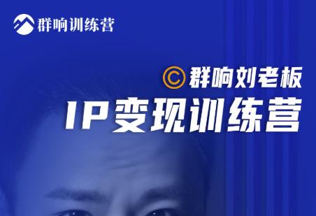 群响刘老板·IP变现训练营第6期:教你搞流量新姿势,IP打造获客私域经营-新手副业项目