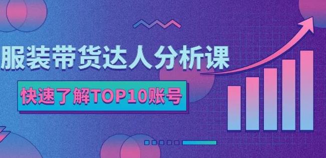 服装带货达人分析课:带你快速了解TOP10账号,玩转服装行业-新手副业项目