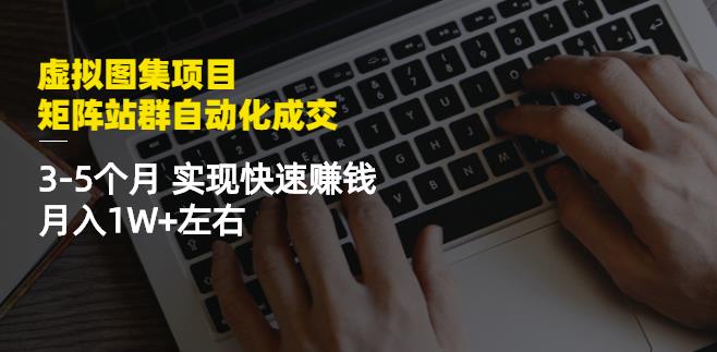 虚拟图集项目：矩阵站群自动化成交，3-5个月实现快速赚钱月入1W+左右-新手副业项目