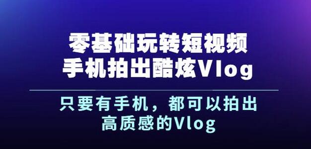 杨精坤零基础玩转短视频手机拍出酷炫Vlog，只要有手机就可以拍出高质感的Vlog-新手副业项目