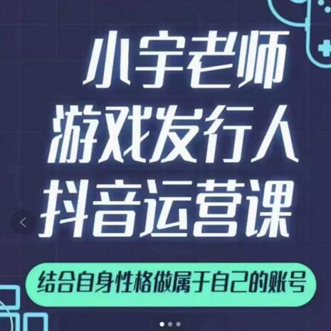 小宇老师游戏发行人实战课，非常适合想把抖音做个副业的人，或者2次创业的人-新手副业项目