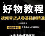小猛好物分享专业实操课，短视频带货从零基础到精通，详细讲解+实操案-新手副业项目