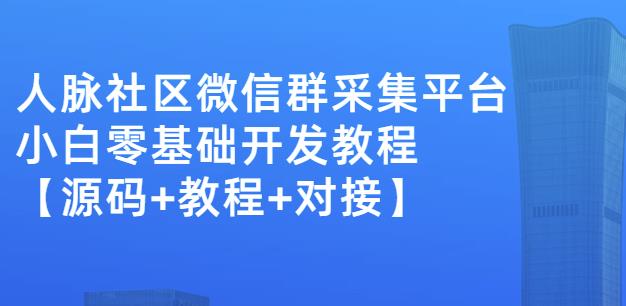 外面卖1000的人脉社区微信群采集平台小白0基础开发教程【源码+教程+对接】-新手副业项目
