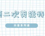 陆明明·短视频二次剪辑特训5.0，1部手机就可以操作，0基础掌握短视频二次剪辑和混剪技-新手副业项目