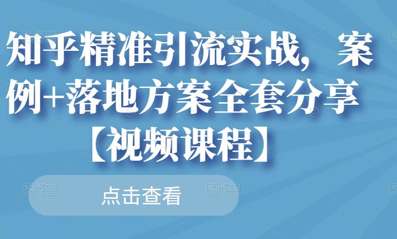 知乎精准引流实战，案例+落地方案全套分享【视频课程】-新手副业项目