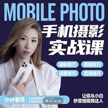 小叶老师手机摄影实战课：思维+实操，适合新手一站式拍摄剪辑教学，让你从小白秒变短视频达人-新手副业项目