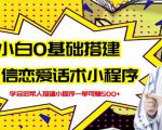 新手0基础搭建微信恋爱话术小程序，一单赚几百【视频教程+小程序源码】-新手副业项目