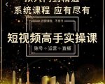 短视频高手实操课：账号+运营+直播，从入门到精通，系统课程，应有尽有-新手副业项目