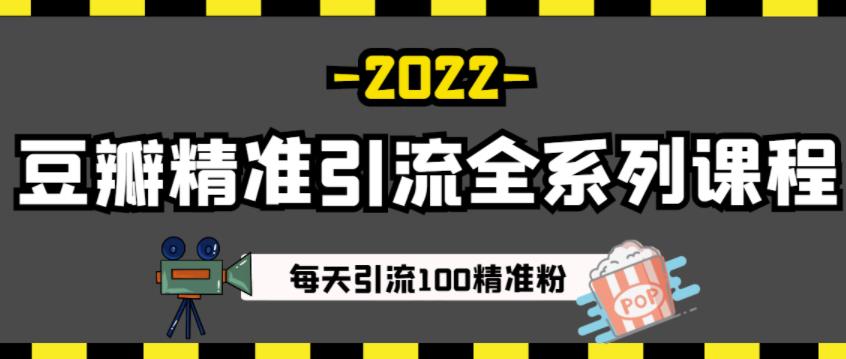 豆瓣精准引流全系列课程，每天引流100精准粉【视频课程】-新手副业项目