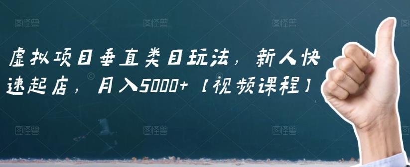虚拟项目垂直类目玩法，新人快速起店，月入5000+【视频课程】-新手副业项目