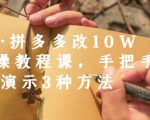 德哥·拼多多改10W+实操教程课，手把手实操演示3种方法-新手副业项目