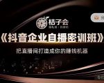 桔子会《抖音企业自播密训班》，把直播间打造成你的赚钱机器-新手副业项目
