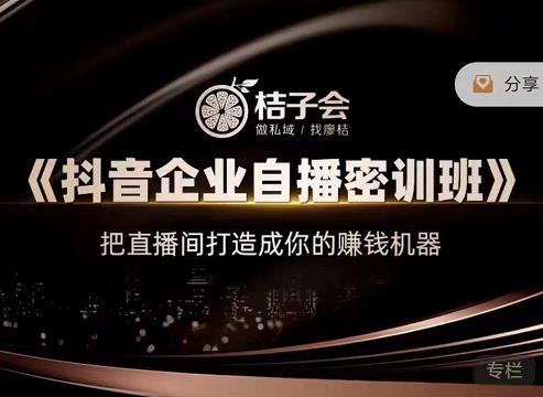 桔子会《抖音企业自播密训班》，把直播间打造成你的赚钱机器-新手副业项目