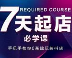 抖音小店7天起店必学课，手把手教你0基础玩转抖店-新手副业项目