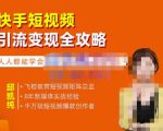 飞橙·快手短视频引流变现全攻略，实战教学，小白也能轻松上手的短视频实操玩法-新手副业项目