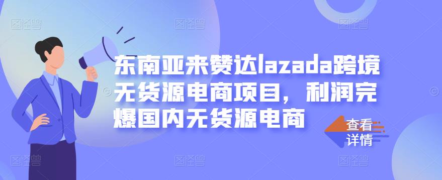 东南亚来赞达lazada跨境无货源电商项目，利润完爆国内无货源电商-新手副业项目