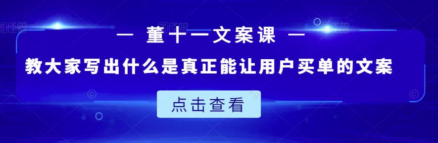 董十一文案课：教大家写出什么是真正能让用户买单的文案-新手副业项目