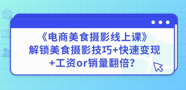 陈飞燕《电商美食摄影线上课》解锁美食摄影技巧+快速变现+工资or销量翻倍-新手副业项目