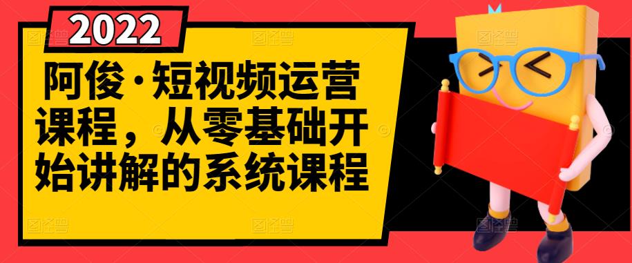 阿俊·短视频运营课程，从零基础开始讲解的系统课程-新手副业项目
