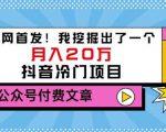 老古董说项目：全网首发！我挖掘出了一个月入20万的抖音冷门项目（付费文章）-新手副业项目