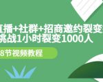 手机+直播+社群+招商邀约裂变技术：挑战1小时裂变1000人（8节视频教程）-新手副业项目
