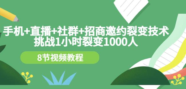 手机+直播+社群+招商邀约裂变技术：挑战1小时裂变1000人（8节视频教程）-新手副业项目