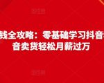 抖音电商赚钱全攻略：零基础学习抖音种草，靠抖音卖货轻松月薪过万-新手副业项目