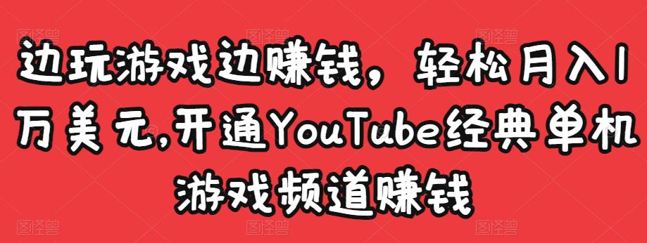 边玩游戏边赚钱,轻松月入1万美元,开通YouTube经典单机游戏频道赚钱-新手副业项目