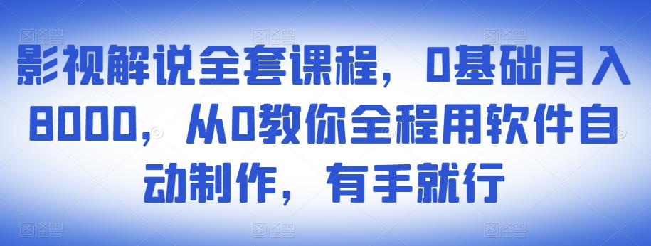 影视解说全套课程,0基础月入8000,从0教你全程用软件自动制作,有手就行-新手副业项目