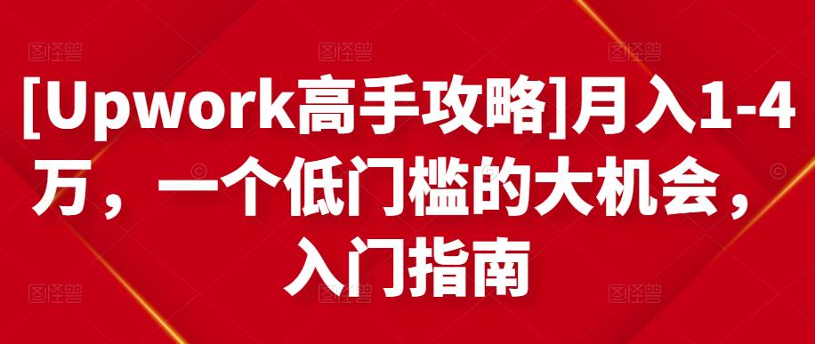 [Upwork高手攻略]月入1-4万，一个低门槛的大机会，入门指南-新手副业项目
