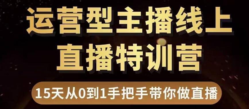 直播电商运营型主播特训营，0基础15天手把手带你做直播带货-新手副业项目