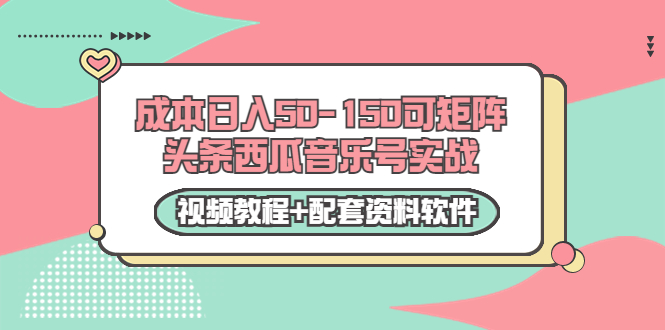 0成本日入50-150可矩阵头条西瓜音乐号实战（视频教程+配套资料软件）-新手副业项目