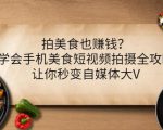 拍美食也赚钱？学会手机美食短视频拍摄全攻略，让你秒变自媒体大V-新手副业项目
