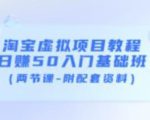 淘宝虚拟项目教程：日赚50入门基础班（两节课-附配套资料）-新手副业项目