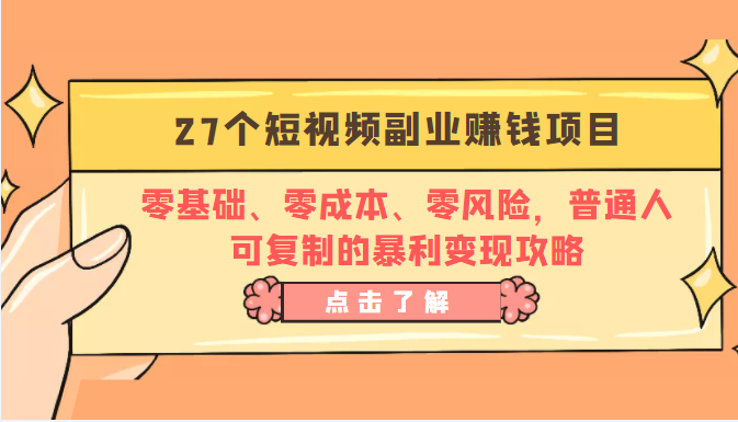 27个短视频副业赚钱项目:零基础、零成本、零风险,普通人可复制的暴利变现攻略-新手副业项目