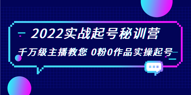 2022实战起号秘训营,千万级主播教您 0粉0作品实操起号(价值299元)-新手副业项目