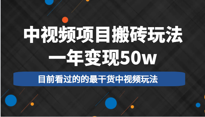 中视频项目搬砖玩法，一年变现50w，目前看过的的最干货中视频玩法-新手副业项目