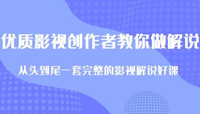 优质影视领域创作者教你做解说变现,从头到尾一套完整的解说课,附全套软件-新手副业项目