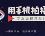 手机拍摄课：如何用手机拍出专业级短视频，一图胜千言，视频胜千图-新手副业项目