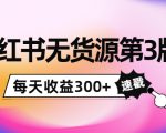 小红书无货源第3版，0投入起店，无脑图文精细化玩法，每天收益300+-新手副业项目