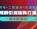 短视频引流矩阵打造7.0，养号+二剪技术+引流矩阵 一部手机搞定！-新手副业项目