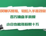 搞笑聊天账号，轻松入手高效变现，百万操盘手亲授，小白也能涨粉数十万-新手副业项目