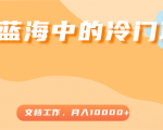 超级蓝海中的冷门项目，文档工作，好玩又赚钱，月入10000+-新手副业项目