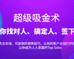 超级吸金术：带你找对人、搞定人、签下单，15节爆单销售成交课-新手副业项目