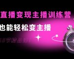 0基础直播变现主播训练营：新手也能轻松变主播，15节精品课-新手副业项目