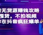 抖音无货源赚钱攻略，不囤货，不拍视频，带你在抖音疯狂爆单-新手副业项目